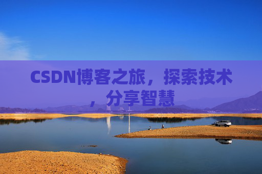 CSDN博客之旅,探索技术,分享智慧 CSDN博客之旅,探索技术,分享智慧